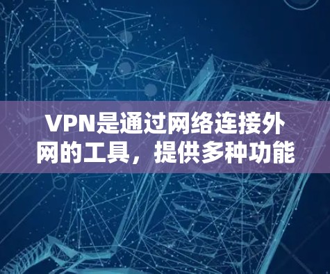VPN是通过网络连接外网的工具,提供多种功能和选项来满足不同的使用需求。以下是关于VPN的主要功能、对比分析及其适用场景的详细总结