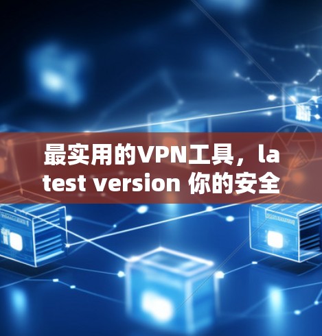 最实用的VPN工具,latest version 你的安全密码不再是数字,而是你的隐私密码