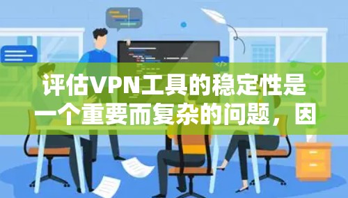 评估VPN工具的稳定性是一个重要而复杂的问题,因为这涉及到多个因素。以下是一个综合性的评估报告,涵盖工具的基本情况、稳定性指标、技术配置、网络环境和用户反馈等方面