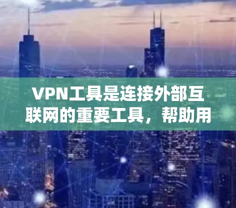 VPN工具是连接外部互联网的重要工具,帮助用户访问国际互联网,保护个人隐私,或方便地连接到其他国家的服务器。以下是一个系统化的指南,帮助您选择和使用适合自己的VPN工具