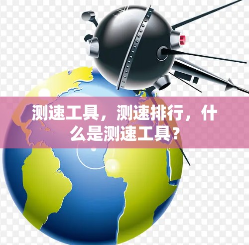 测速工具,测速排行,什么是测速工具?