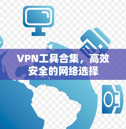 VPN工具合集,高效安全的网络选择