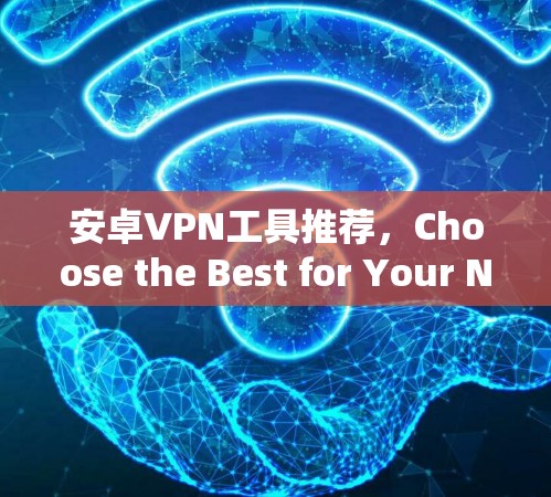 安卓VPN工具推荐,Choose the Best for Your Needs