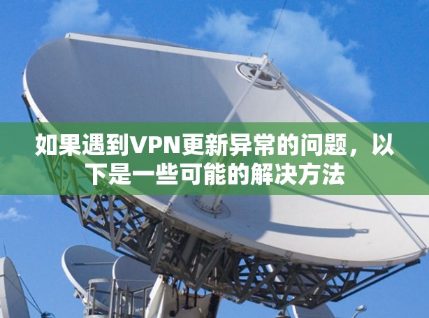 如果遇到VPN更新异常的问题，以下是一些可能的解决方法