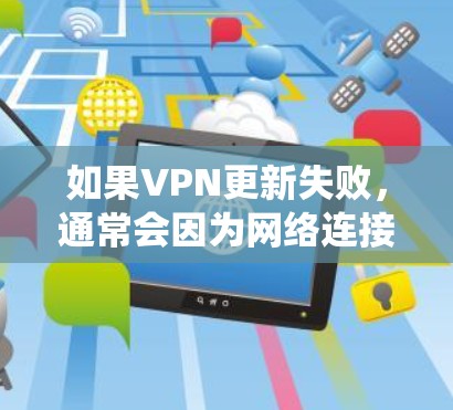 如果VPN更新失败,通常会因为网络连接不稳定、服务器断电、软件兼容性问题或系统崩溃等原因导致。以下是一些可能的解决方法,具体取决于你的网络状况和VPN版本