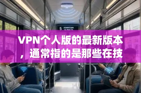 VPN个人版的最新版本,通常指的是那些在技术上不断创新、功能上提升的版本。以下是一些近年来比较受欢迎的VPN个人版,它们通常基于最新的技术协议,如DeepSpeed、XieX、DeepSnag等
