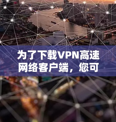 为了下载VPN高速网络客户端,您可以按照以下步骤进行