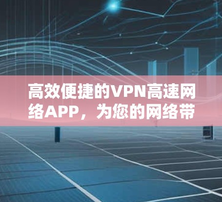 高效便捷的VPN高速网络APP,为您的网络带来更 secure 的体验