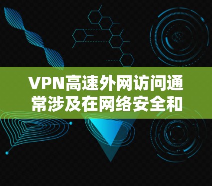 VPN高速外网访问通常涉及在网络安全和隐私保护方面的一些技术问题,以下是一些建议和注意事项