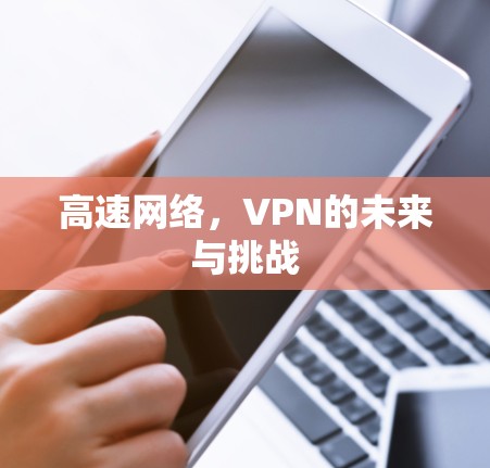 高速网络,VPN的未来与挑战