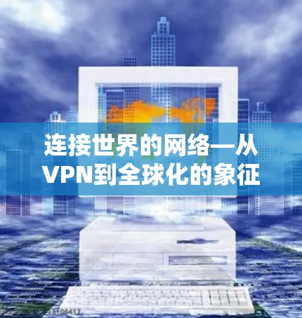 连接世界的网络—从VPN到全球化的象征