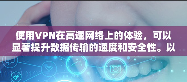 使用VPN在高速网络上的体验，可以显著提升数据传输的速度和安全性。以下是 VPN 高速体验的一些关键点