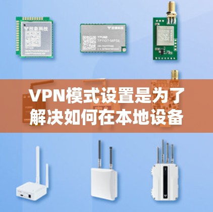 VPN模式设置是为了解决如何在本地设备上访问外部网站或服务时绕过VPN限制而开发的一种技术。以下是对VPN模式设置的详细步骤和注意事项