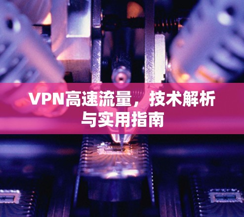 VPN高速流量,技术解析与实用指南