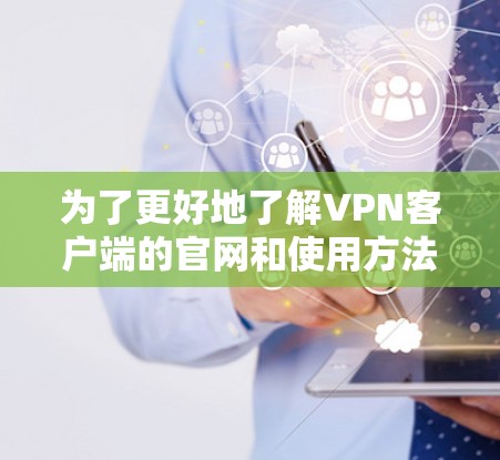 为了更好地了解VPN客户端的官网和使用方法,以下是一些步骤和建议