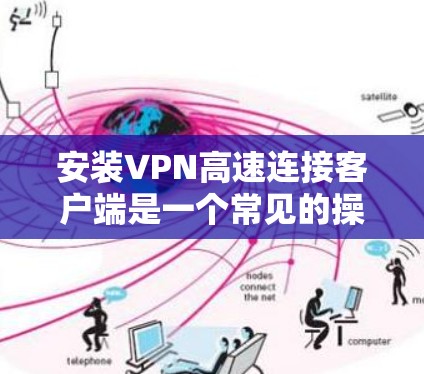 安装VPN高速连接客户端是一个常见的操作,具体步骤如下