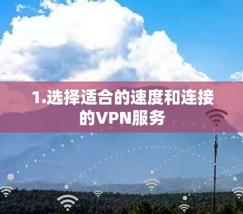 1.选择适合的速度和连接的VPN服务 1.选择适合的速度和连接的VPN服务