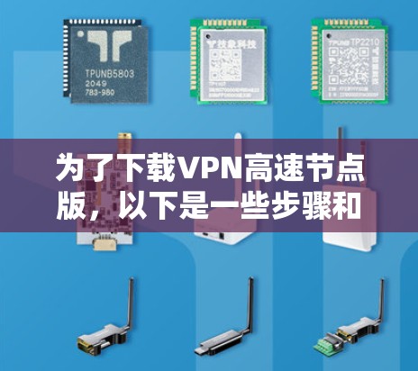 为了下载VPN高速节点版,以下是一些步骤和建议