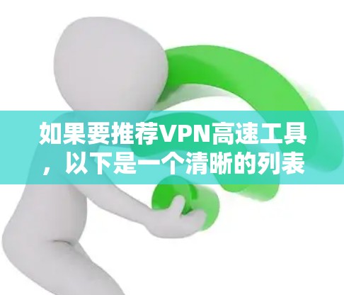 如果要推荐VPN高速工具,以下是一个清晰的列表,涵盖了免费和付费两种选择