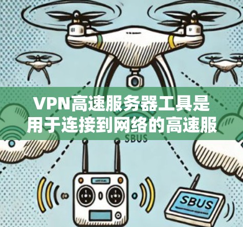 VPN高速服务器工具是用于连接到网络的高速服务器，这些服务器通常具备较高的连接速度，适合用于VPN、数据传输等场景。以下是关于VPN高速服务器工具的一些关键点和步骤