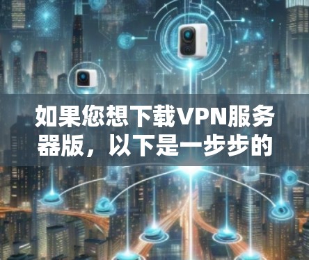 如果您想下载VPN服务器版,以下是一步步的建议