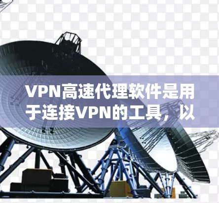 VPN高速代理软件是用于连接VPN的工具,以下是关于这些软件的系统介绍