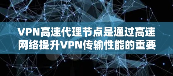 VPN高速代理节点是通过高速网络提升VPN传输性能的重要技术,其核心在于利用高速网络连接到VPN服务器,通过高速端进行数据存储、缓存和处理,从而提高数据传输的效率和可靠性。以下是对该技术的详细总结