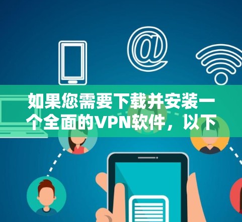 如果您需要下载并安装一个全面的VPN软件,以下是一些推荐 如果您需要下载并安装一个全面的VPN软件,以下是一些推荐