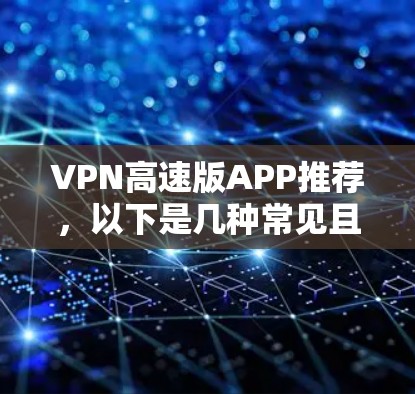 VPN高速版APP推荐，以下是几种常见且受欢迎的VPN软件，它们在功能、性能和用户体验方面各有特点，适合不同需求的用户