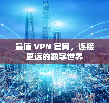 最值 VPN 官网,连接更远的数字世界 最值 VPN 官网,连接更远的数字世界