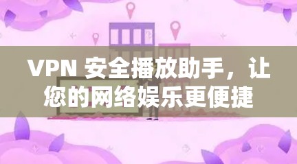 VPN 安全播放助手,让您的网络娱乐更便捷 VPN 安全播放助手,让您的网络娱乐更便捷