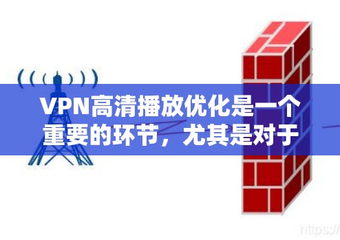 VPN高清播放优化是一个重要的环节，尤其是对于经常使用VPN的朋友来说，高清视频的播放速度慢、质量差可能会对用户体验造成困扰。以下是关于VPN高清播放优化的几种常见方法和技巧