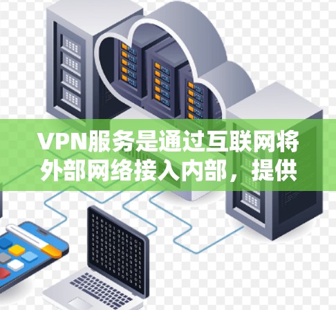 VPN服务是通过互联网将外部网络接入内部,提供加密、隐私和安全的网络连接。以下是综合分析VPN服务的主要特点和综合评价,供参考