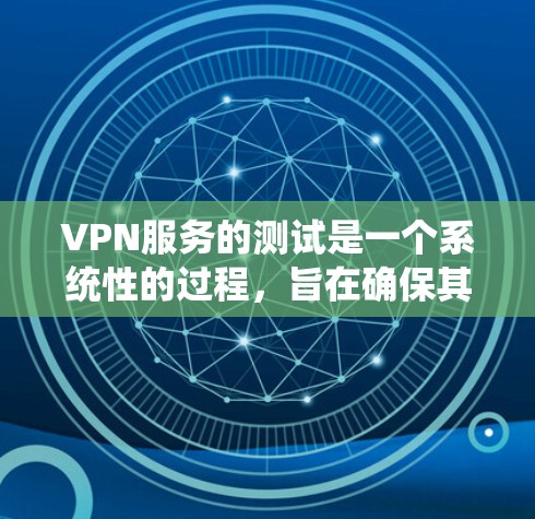 VPN服务的测试是一个系统性的过程,旨在确保其可靠性和安全性。以下是一个详细的测试步骤