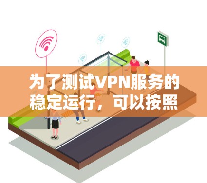 为了测试VPN服务的稳定运行,可以按照以下步骤进行
