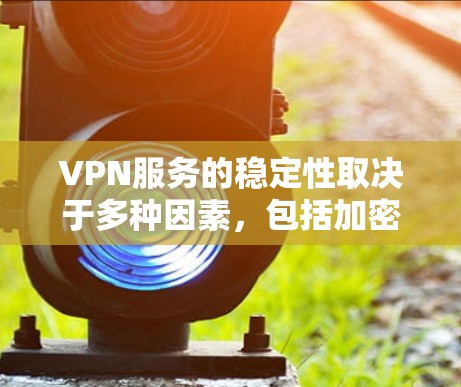 VPN服务的稳定性取决于多种因素，包括加密方式、服务器稳定性、设备兼容性以及用户使用的端到端加密（HE）或端到端加密（E2EE）配置。以下是对VPN服务稳定性的比较分析