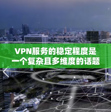 VPN服务的稳定程度是一个复杂且多维度的话题,它不仅取决于技术架构和安全防护,还与用户的使用体验、服务响应时间、数据安全等方面密切相关。以下是对 VPN 服务稳定程度的分析和评价,供参考