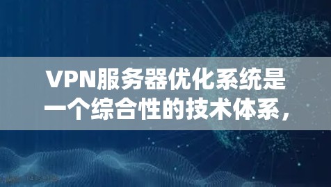 VPN服务器优化系统是一个综合性的技术体系，旨在提升VPN服务器的性能、安全性以及用户体验。以下是该系统的主要组成部分及其优化策略