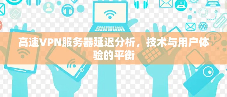 高速VPN服务器延迟分析,技术与用户体验的平衡