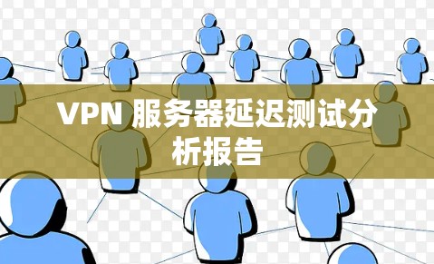 VPN 服务器延迟测试分析报告