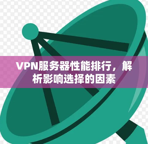 VPN服务器性能排行,解析影响选择的因素