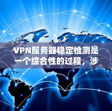 VPN服务器稳定检测是一个综合性的过程,涉及技术、工具和知识的综合应用。以下是一个分步的指南,帮助您系统地进行VPN服务器的稳定检测 VPN服务器稳定检测是一个综合性的过程,涉及技术、工具和知识的综合应用。以下是一个分步的指南,帮助您系统地进行VPN服务器的稳定检测
