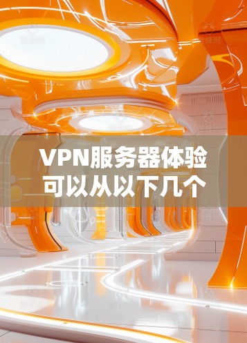 VPN服务器体验可以从以下几个方面进行分析