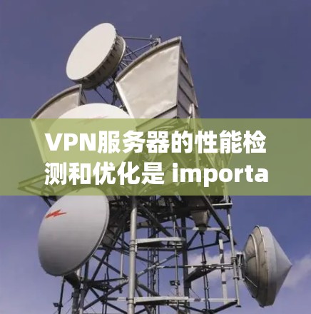VPN服务器的性能检测和优化是 important 的步骤,可以确保你的网络连接稳定,数据传输效率高,同时保护您的隐私。以下是关于VPN服务器速度检测和优化的建议