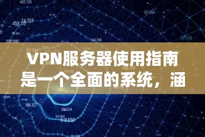 VPN服务器使用指南是一个全面的系统,涵盖了安装、配置、安全管理和维护等多个方面。以下是一个结构化的指南,旨在帮助你系统地学习和使用VPN服务器