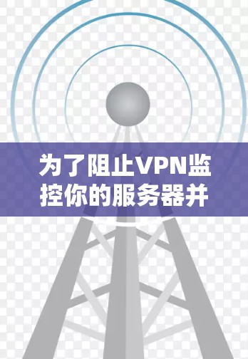 为了阻止VPN监控你的服务器并恢复其正常运行,可以按照以下步骤操作
