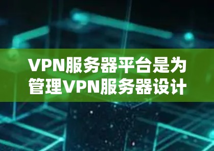 VPN服务器平台是为管理VPN服务器设计的工具和API服务，旨在帮助管理员高效、便捷地配置、管理、监控和维护这些服务器。以下是对这些平台的详细分析和总结