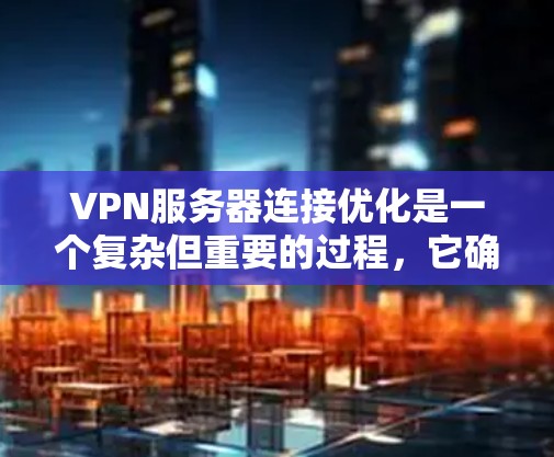 VPN服务器连接优化是一个复杂但重要的过程,它确保了用户在VPN连接时的稳定性和安全性。以下是VPN服务器连接优化的详细步骤