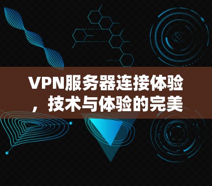 VPN服务器连接体验，技术与体验的完美结合