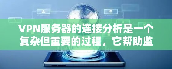 VPN服务器的连接分析是一个复杂但重要的过程,它帮助监控和管理服务器的运行状态,确保数据安全和性能。以下是对该过程的详细总结和解释